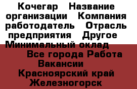 Кочегар › Название организации ­ Компания-работодатель › Отрасль предприятия ­ Другое › Минимальный оклад ­ 20 000 - Все города Работа » Вакансии   . Красноярский край,Железногорск г.